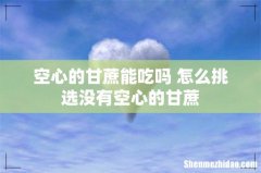 空心的甘蔗能吃吗 怎么挑选没有空心的甘蔗