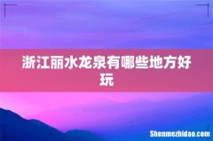 浙江丽水龙泉有哪些地方好玩