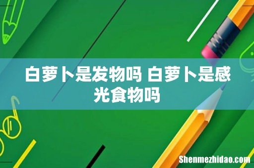 白萝卜是发物吗 白萝卜是感光食物吗