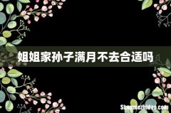 姐姐家孙子满月不去合适吗