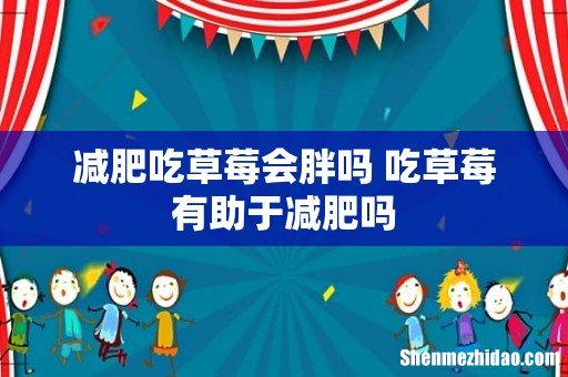 减肥吃草莓会胖吗 吃草莓有助于减肥吗