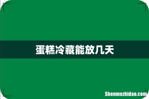 蛋糕冷藏能放几天