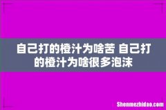 自己打的橙汁为啥苦 自己打的橙汁为啥很多泡沫