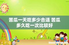 苦瓜一天吃多少合适 苦瓜多久吃一次比较好