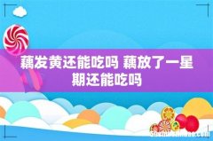 藕发黄还能吃吗 藕放了一星期还能吃吗