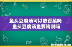 鱼头豆腐汤可以放香菜吗 鱼头豆腐汤鱼要腌制吗