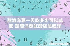 醋泡洋葱一天吃多少可以减肥 醋泡洋葱吃醋还是吃洋葱