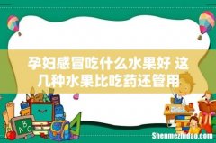 孕妇感冒吃什么水果好 这几种水果比吃药还管用