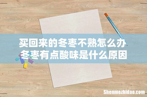 买回来的冬枣不熟怎么办 冬枣有点酸味是什么原因