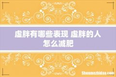 虚胖有哪些表现 虚胖的人怎么减肥