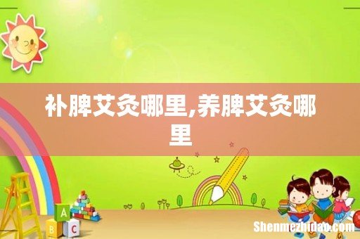 补脾艾灸哪里,养脾艾灸哪里