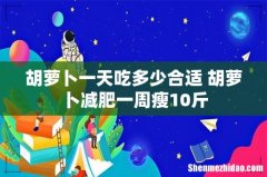 胡萝卜一天吃多少合适 胡萝卜减肥一周瘦10斤