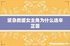 紧急救援女主角为什么选辛芷蕾