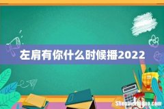 左肩有你什么时候播2022