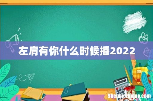 左肩有你什么时候播2022