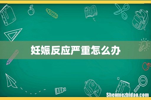 妊娠反应严重怎么办