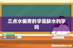三点水偏旁的字是缺水的字吗