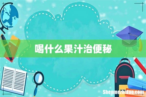 喝什么果汁治便秘