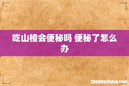 吃山楂会便秘吗 便秘了怎么办