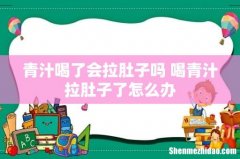 青汁喝了会拉肚子吗 喝青汁拉肚子了怎么办