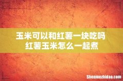 玉米可以和红薯一块吃吗 红薯玉米怎么一起煮