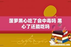 菠萝黑心吃了会中毒吗 黑心了还能吃吗