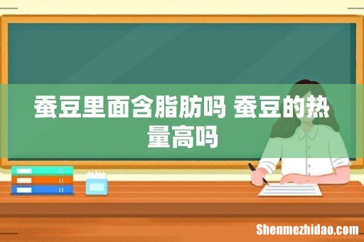 蚕豆里面含脂肪吗 蚕豆的热量高吗