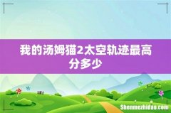 我的汤姆猫2太空轨迹最高分多少