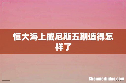 恒大海上威尼斯五期造得怎样了
