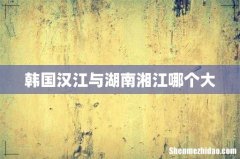 韩国汉江与湖南湘江哪个大