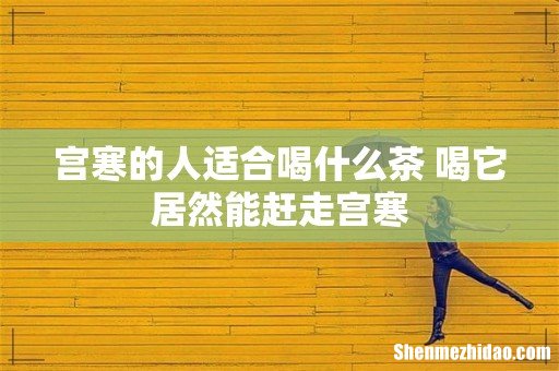 宫寒的人适合喝什么茶 喝它居然能赶走宫寒