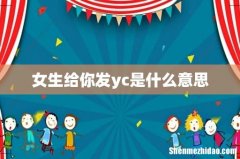 女生给你发yc是什么意思