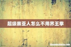 超级赛亚人怎么不用界王拳