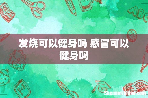 发烧可以健身吗 感冒可以健身吗