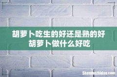 胡萝卜吃生的好还是熟的好 胡萝卜做什么好吃