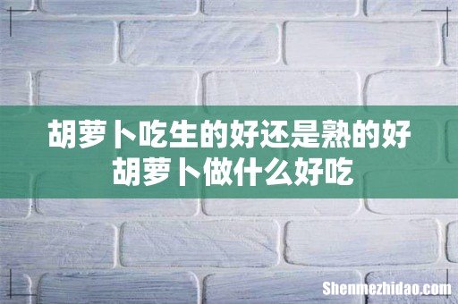 胡萝卜吃生的好还是熟的好 胡萝卜做什么好吃