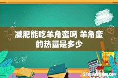 减肥能吃羊角蜜吗 羊角蜜的热量是多少