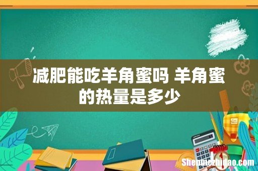 减肥能吃羊角蜜吗 羊角蜜的热量是多少