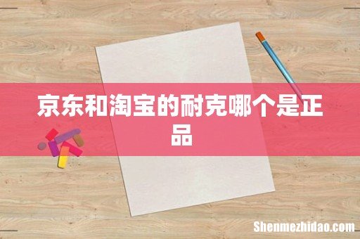 京东和淘宝的耐克哪个是正品