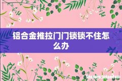 铝合金推拉门门锁锁不住怎么办