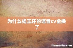 为什么杨玉环的语音cv全换了
