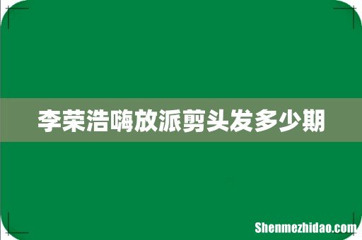 李荣浩嗨放派剪头发多少期