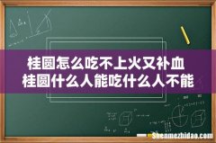 桂圆怎么吃不上火又补血 桂圆什么人能吃什么人不能吃