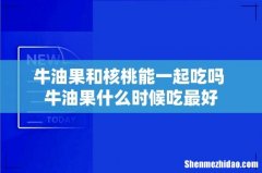 牛油果和核桃能一起吃吗 牛油果什么时候吃最好