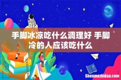 手脚冰凉吃什么调理好 手脚冷的人应该吃什么
