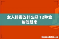 女人排毒吃什么好 12种食物吃起来