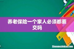 养老保险一个家人必须都要交吗