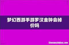 梦幻西游手游罗汉金钟会掉价吗