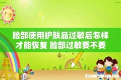 脸部使用护肤品过敏后怎样才能恢复 脸部过敏要不要护肤