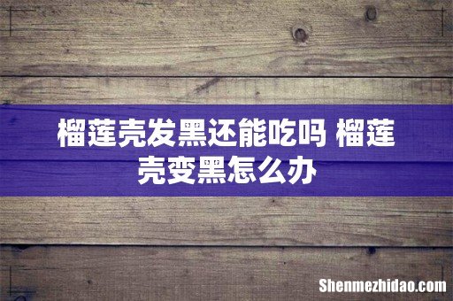 榴莲壳发黑还能吃吗 榴莲壳变黑怎么办